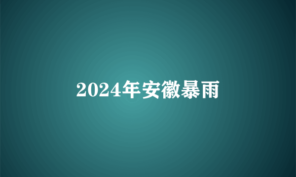 2024年安徽暴雨