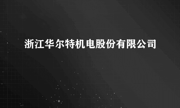 浙江华尔特机电股份有限公司