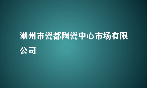 潮州市瓷都陶瓷中心市场有限公司