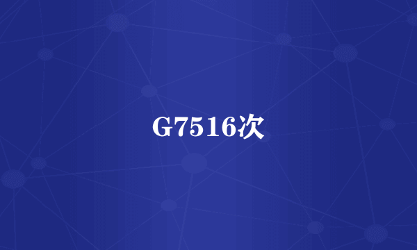 G7516次