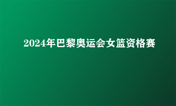 2024年巴黎奥运会女篮资格赛