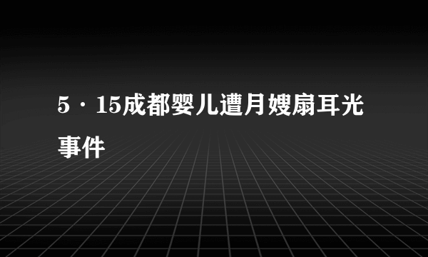 5·15成都婴儿遭月嫂扇耳光事件