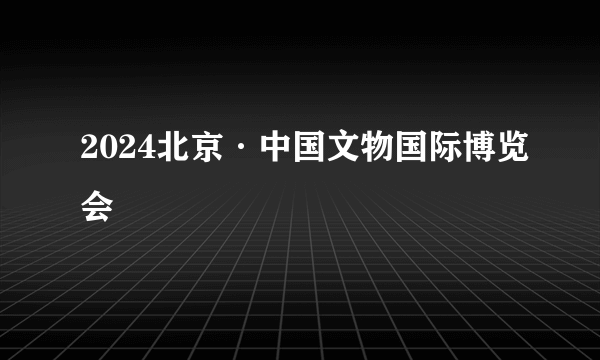 2024北京·中国文物国际博览会