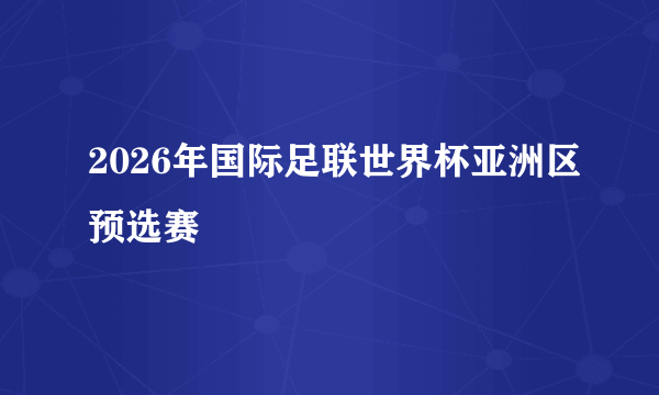 2026年国际足联世界杯亚洲区预选赛