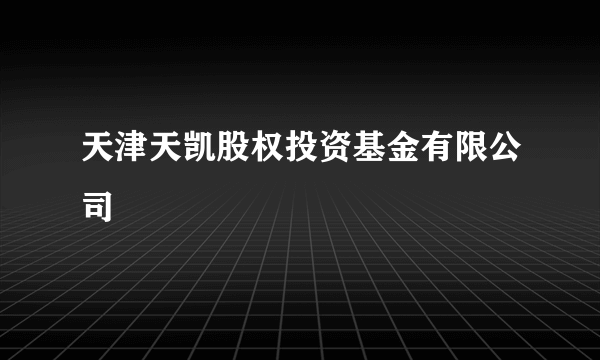 天津天凯股权投资基金有限公司