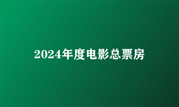 2024年度电影总票房