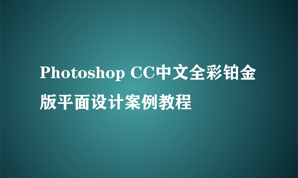 Photoshop CC中文全彩铂金版平面设计案例教程