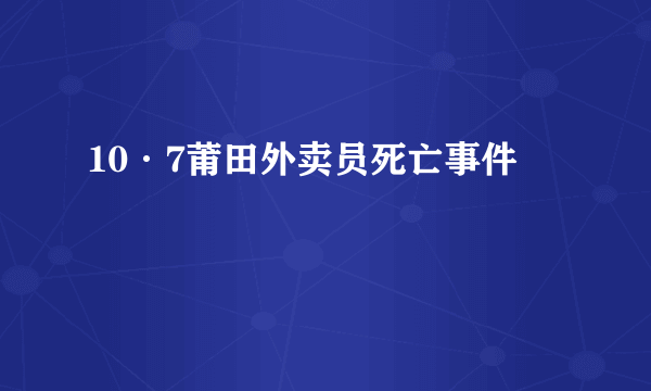 10·7莆田外卖员死亡事件