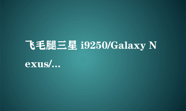 飞毛腿三星 i9250/Galaxy Nexus/I515 金品高容量商务电池