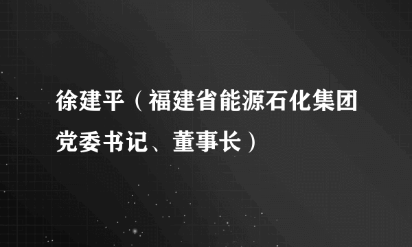 徐建平（福建省能源石化集团党委书记、董事长）