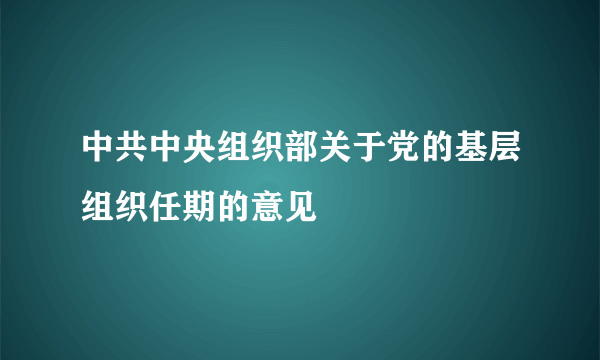 中共中央组织部关于党的基层组织任期的意见