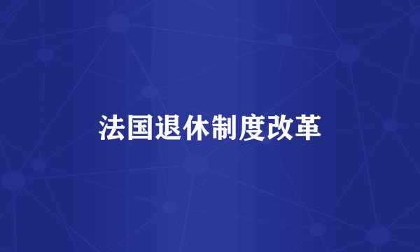 法国退休制度改革