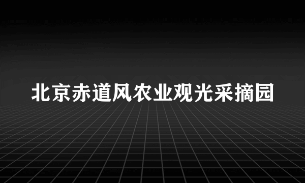 北京赤道风农业观光采摘园