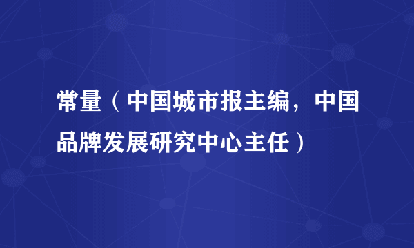 常量（中国城市报主编，中国品牌发展研究中心主任）