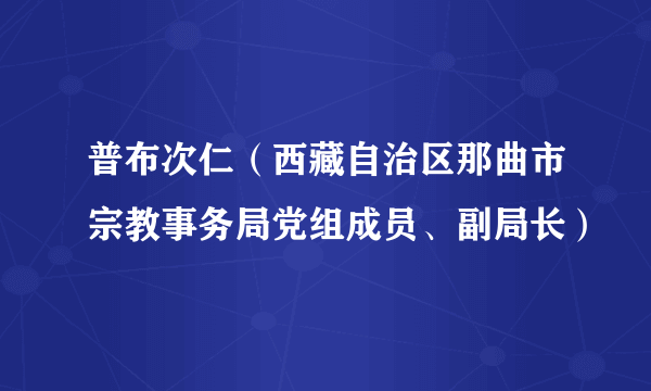 普布次仁（西藏自治区那曲市宗教事务局党组成员、副局长）