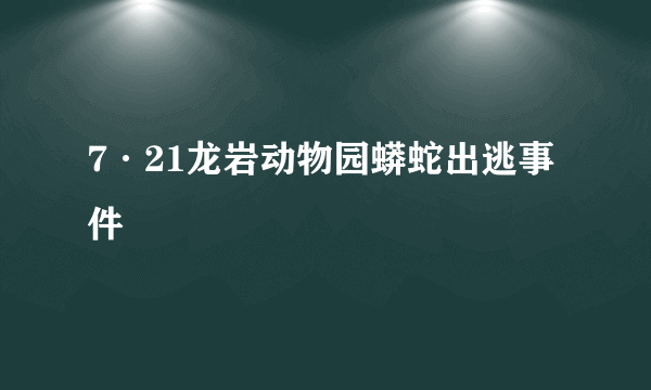 7·21龙岩动物园蟒蛇出逃事件