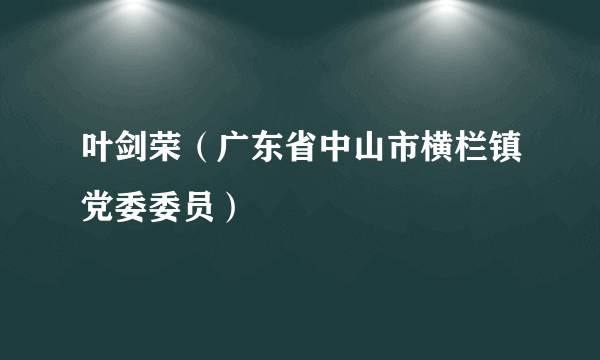 叶剑荣（广东省中山市横栏镇党委委员）