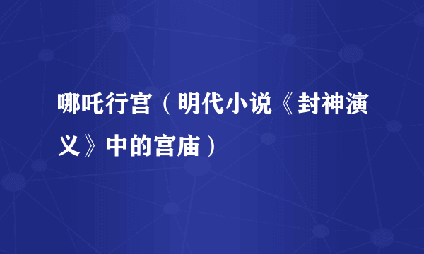 哪吒行宫（明代小说《封神演义》中的宫庙）