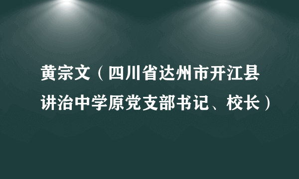 黄宗文（四川省达州市开江县讲治中学原党支部书记、校长）