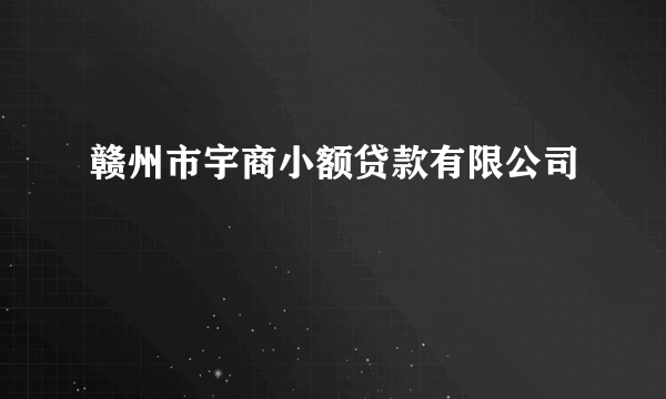 赣州市宇商小额贷款有限公司