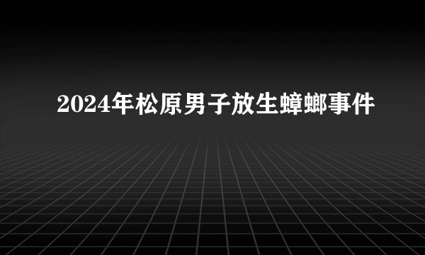 2024年松原男子放生蟑螂事件