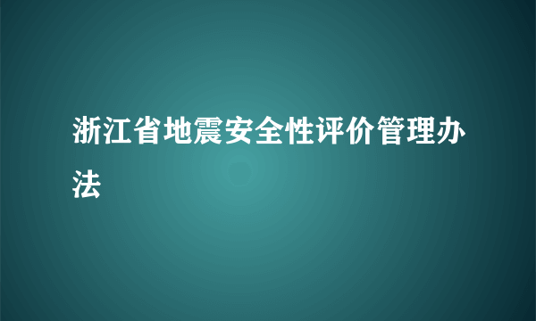 浙江省地震安全性评价管理办法