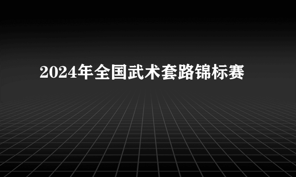 2024年全国武术套路锦标赛