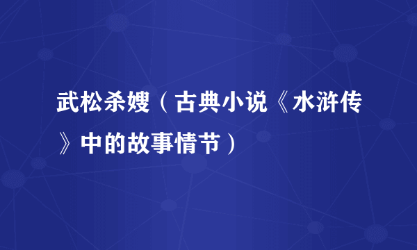 武松杀嫂（古典小说《水浒传》中的故事情节）