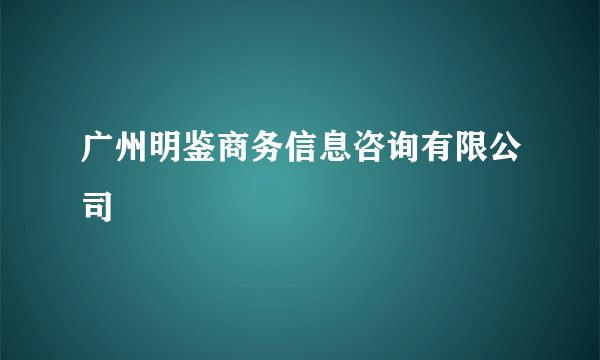 广州明鉴商务信息咨询有限公司