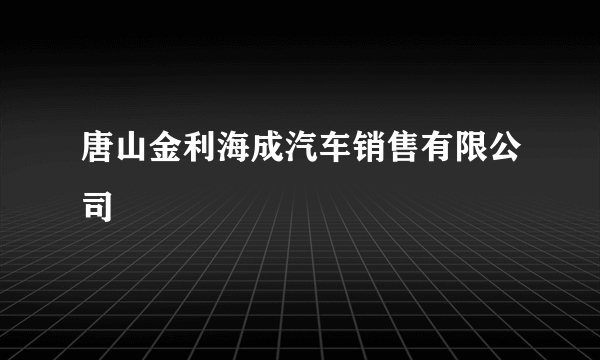 唐山金利海成汽车销售有限公司