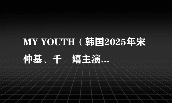 MY YOUTH（韩国2025年宋仲基、千玗嬉主演的电视剧）