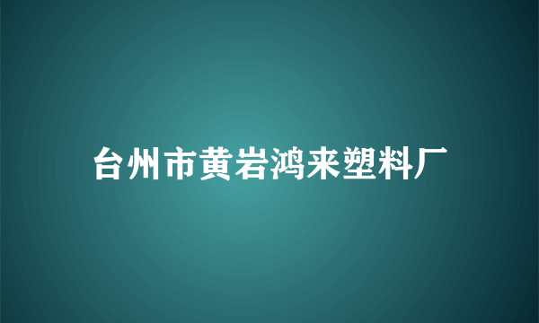 台州市黄岩鸿来塑料厂