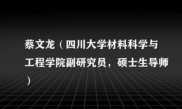 蔡文龙（四川大学材料科学与工程学院副研究员，硕士生导师）