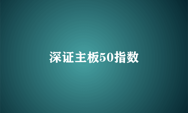 深证主板50指数