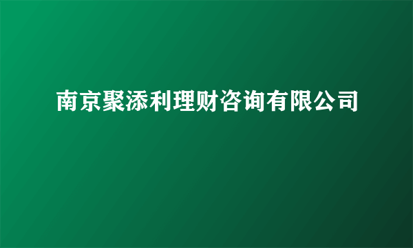 南京聚添利理财咨询有限公司