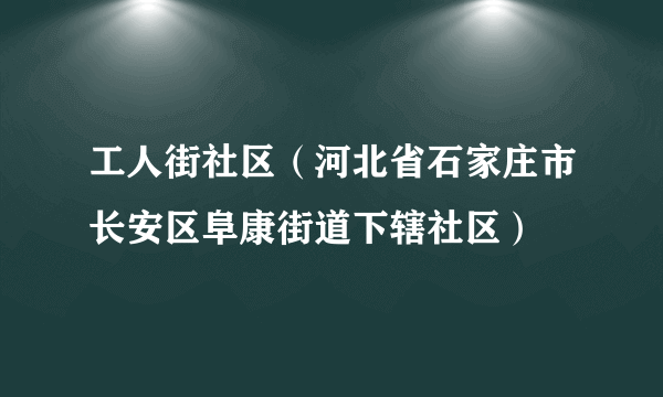 工人街社区（河北省石家庄市长安区阜康街道下辖社区）