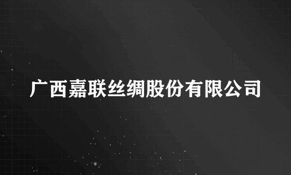 广西嘉联丝绸股份有限公司