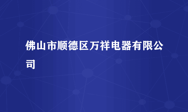 佛山市顺德区万祥电器有限公司