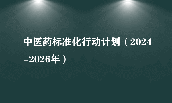 中医药标准化行动计划（2024-2026年）