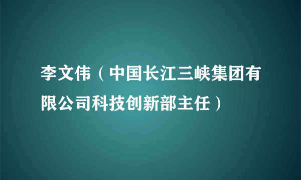 李文伟（中国长江三峡集团有限公司科技创新部主任）