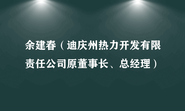 余建春（迪庆州热力开发有限责任公司原董事长、总经理）