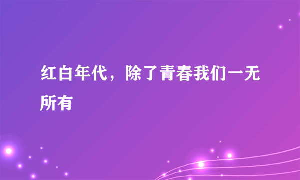 红白年代，除了青春我们一无所有