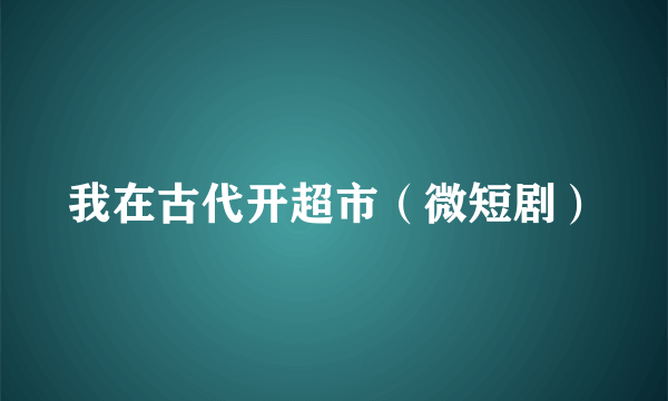 我在古代开超市（微短剧）