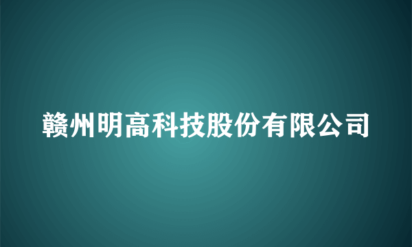 赣州明高科技股份有限公司