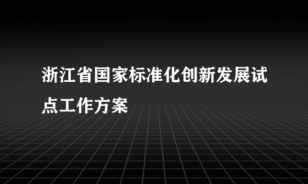 浙江省国家标准化创新发展试点工作方案