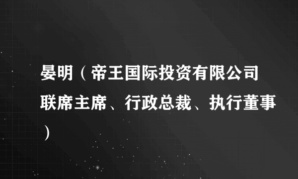 晏明（帝王国际投资有限公司联席主席、行政总裁、执行董事）