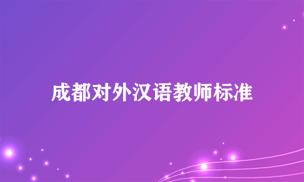 成都对外汉语教师标准