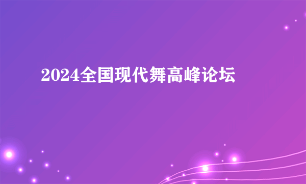 2024全国现代舞高峰论坛