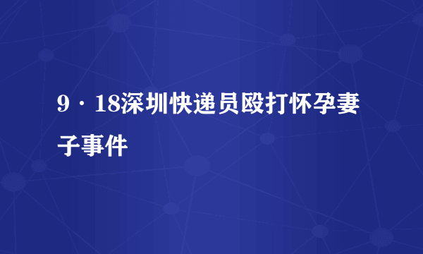 9·18深圳快递员殴打怀孕妻子事件