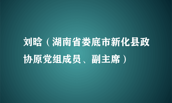 刘晗（湖南省娄底市新化县政协原党组成员、副主席）